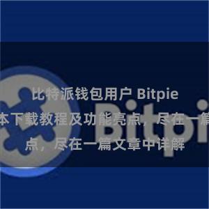   比特派钱包用户 Bitpie钱包最新版本下载教程及功能亮点，尽在一篇文章中详解