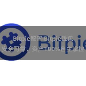   Bitpie配置 Bitpie钱包安全可靠，资产100%自主掌控