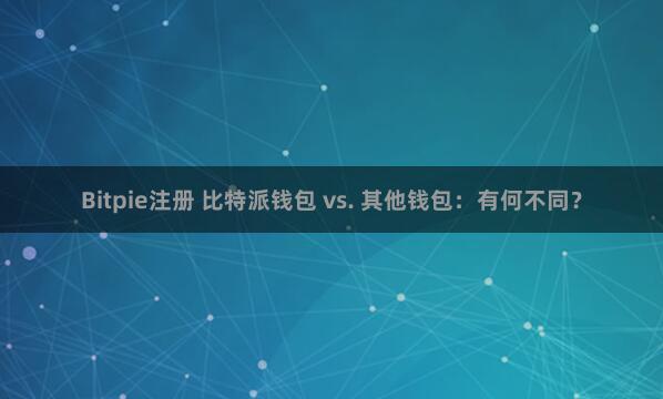   Bitpie注册 比特派钱包 vs. 其他钱包：有何不同？