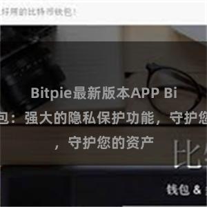   Bitpie最新版本APP Bitpie钱包：强大的隐私保护功能，守护您的资产