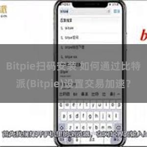   Bitpie扫码安装 如何通过比特派(Bitpie)设置交易加速？
