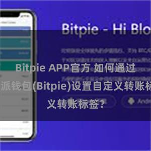   Bitpie APP官方 如何通过比特派钱包(Bitpie)设置自定义转账标签？
