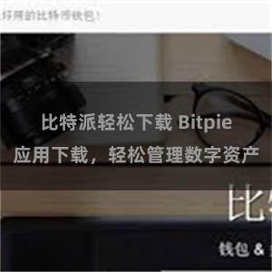   比特派轻松下载 Bitpie应用下载，轻松管理数字资产