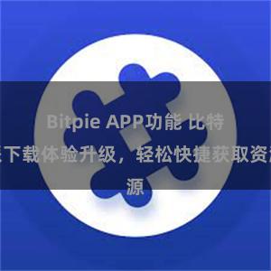 Bitpie APP功能 比特派下载体验升级，轻松快捷获取资源