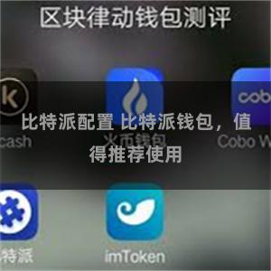 比特派配置 比特派钱包，值得推荐使用