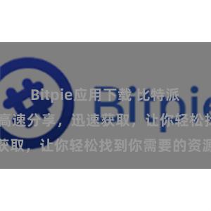 Bitpie应用下载 比特派 云资源下载，高速分享，迅速获取，让你轻松找到你需要的资源