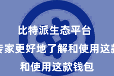 比特派生态平台  匡助专家更好地了解和使用这款钱包