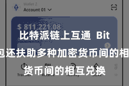 比特派链上互通  Bitpie钱包还扶助多种加密货币间的相互兑换