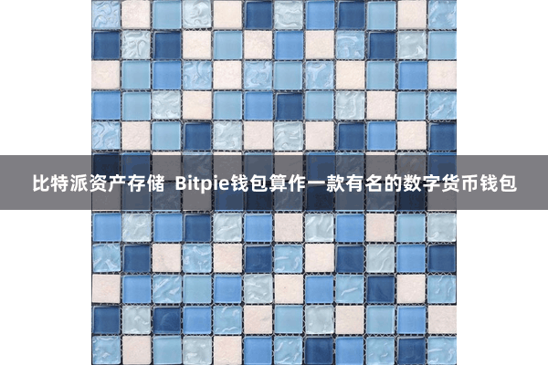 比特派资产存储 Bitpie钱包算作一款有名的数字货币钱包