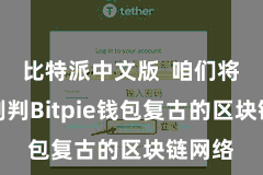 比特派中文版  咱们将全面剖判Bitpie钱包复古的区块链网络